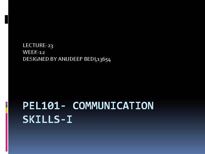 LECTURE-23 WEEK-12 DESIGNED BY ANUDEEP BEDI, 13654 PEL 101 - COMMUNICATION SKILLS-I 