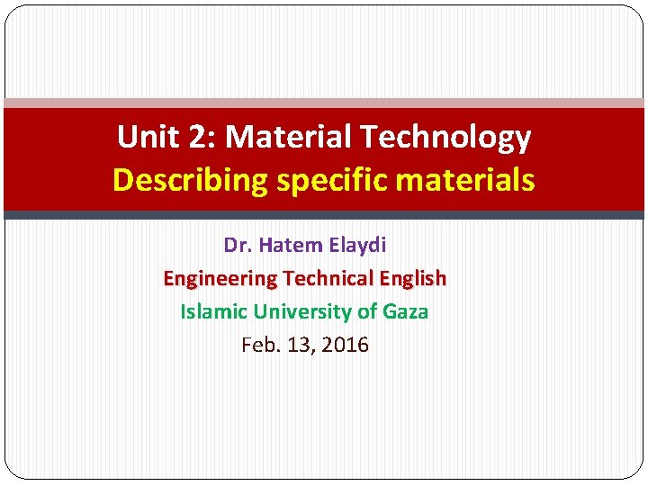 Unit 2: Material Technology Describing specific materials Dr. Hatem Elaydi Engineering Technical English Islamic