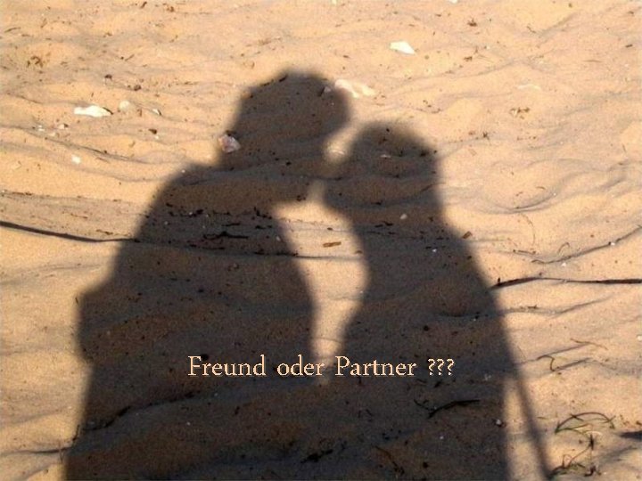 Freund oder Partner ? ? ? 