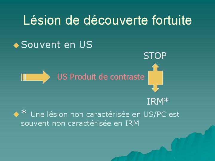 Lésion de découverte fortuite u Souvent en US STOP US Produit de contraste IRM*