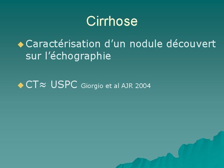 Cirrhose u Caractérisation d’un nodule découvert sur l’échographie u CT≈ USPC Giorgio et al