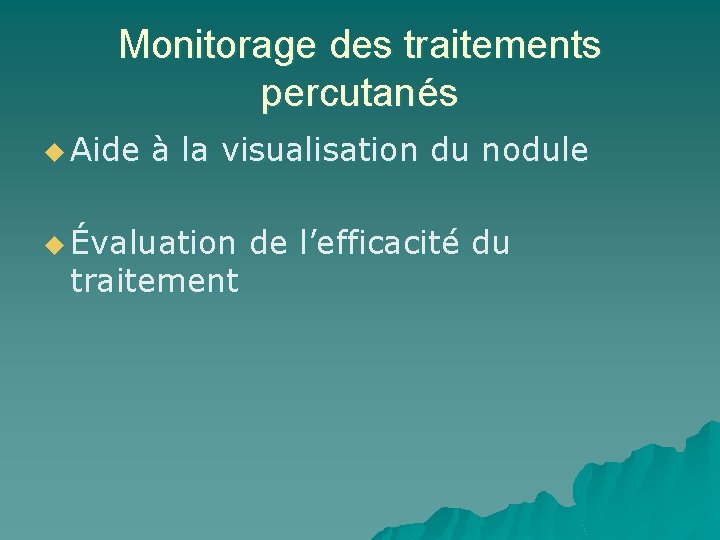 Monitorage des traitements percutanés u Aide à la visualisation du nodule u Évaluation traitement