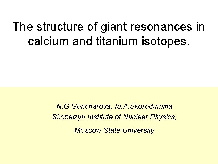 The structure of giant resonances in calcium and titanium isotopes. N. G. Goncharova, Iu.