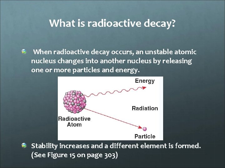 What is radioactive decay? When radioactive decay occurs, an unstable atomic nucleus changes into