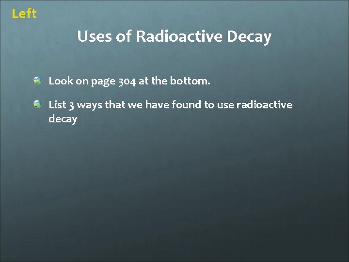 Left Uses of Radioactive Decay Look on page 304 at the bottom. List 3