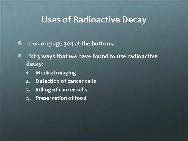 Uses of Radioactive Decay Look on page 304 at the bottom. List 3 ways
