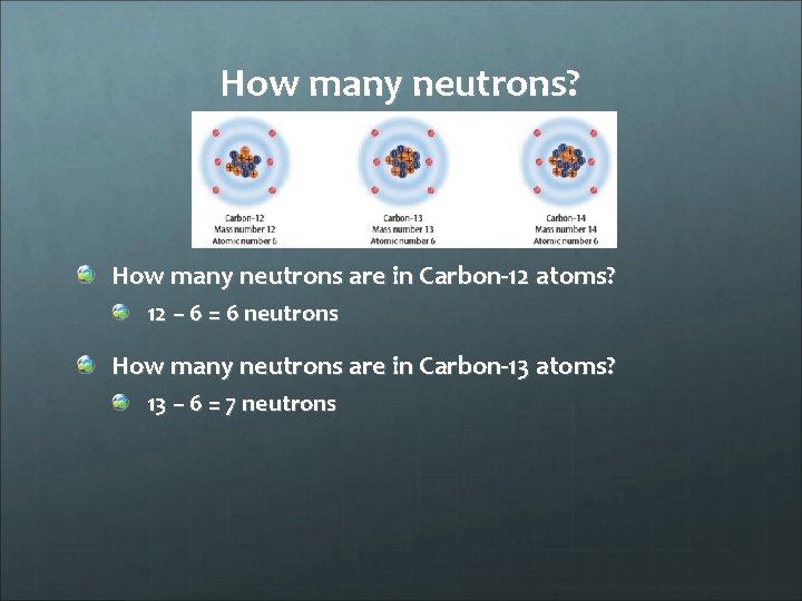 How many neutrons? How many neutrons are in Carbon-12 atoms? 12 – 6 =