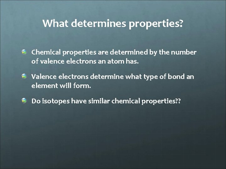 What determines properties? Chemical properties are determined by the number of valence electrons an