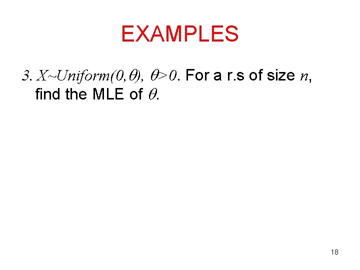 EXAMPLES 3. X~Uniform(0, ), >0. For a r. s of size n, find the