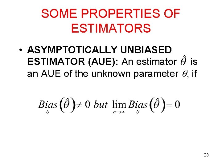SOME PROPERTIES OF ESTIMATORS • ASYMPTOTICALLY UNBIASED ESTIMATOR (AUE): An estimator is an AUE