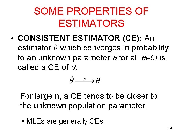 SOME PROPERTIES OF ESTIMATORS • CONSISTENT ESTIMATOR (CE): An estimator which converges in probability