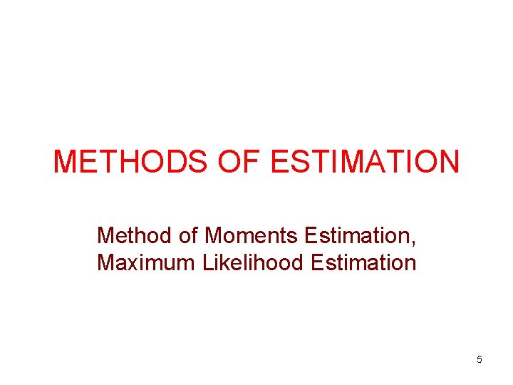 METHODS OF ESTIMATION Method of Moments Estimation, Maximum Likelihood Estimation 5 