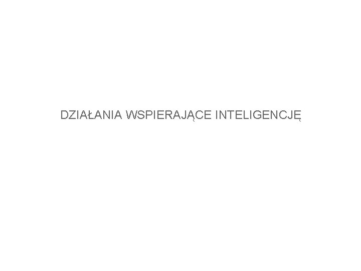 DZIAŁANIA WSPIERAJĄCE INTELIGENCJĘ 