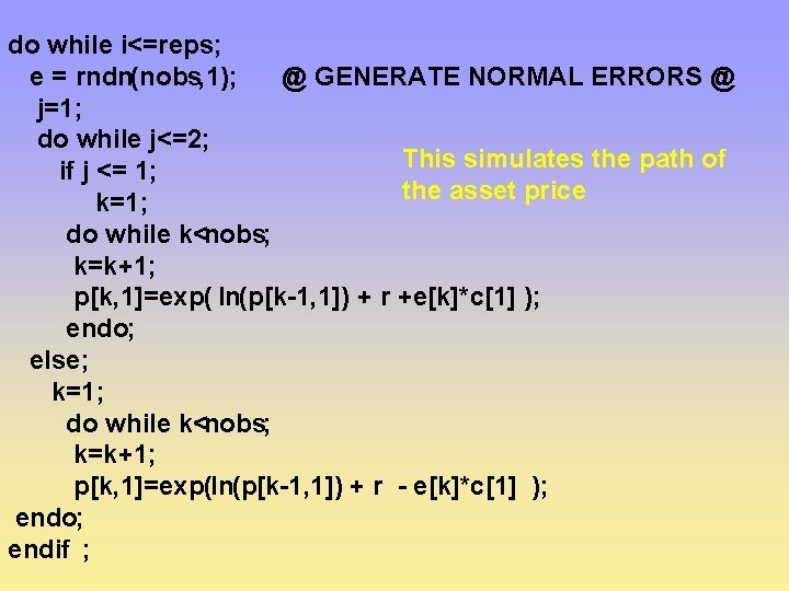 do while i<=reps; e = rndn(nobs, 1); @ GENERATE NORMAL ERRORS @ j=1; do