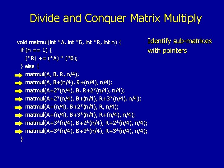 Divide and Conquer Matrix Multiply Identify sub-matrices void matmul(int *A, int *B, int *R,