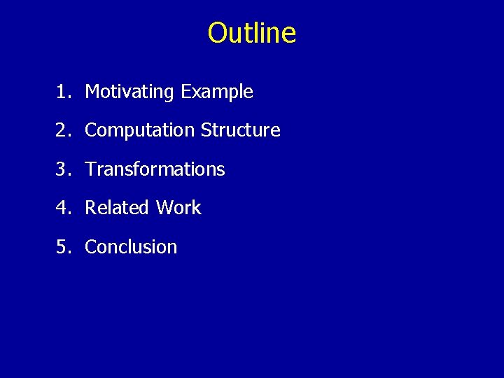 Outline 1. Motivating Example 2. Computation Structure 3. Transformations 4. Related Work 5. Conclusion
