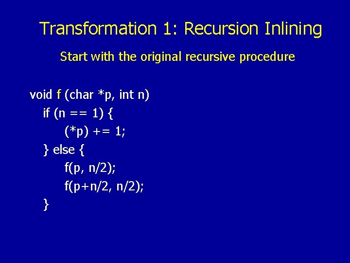 Transformation 1: Recursion Inlining Start with the original recursive procedure void f (char *p,