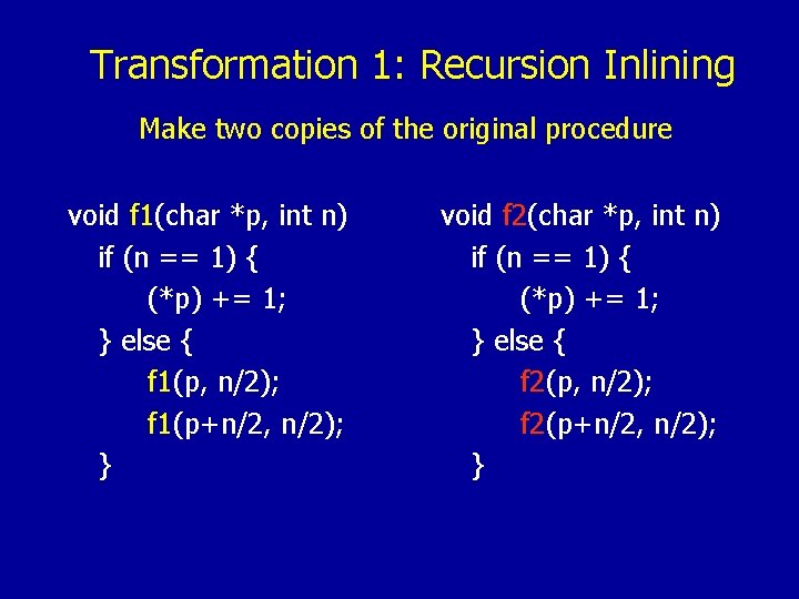 Transformation 1: Recursion Inlining Make two copies of the original procedure void f 1(char