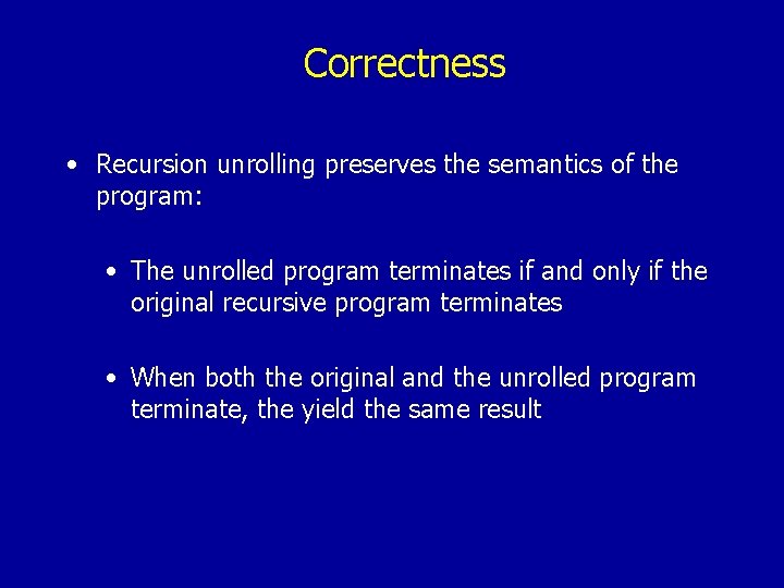 Correctness • Recursion unrolling preserves the semantics of the program: • The unrolled program