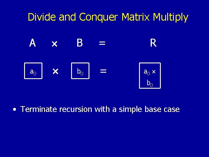 Divide and Conquer Matrix Multiply A B = R a 0 b 0 =