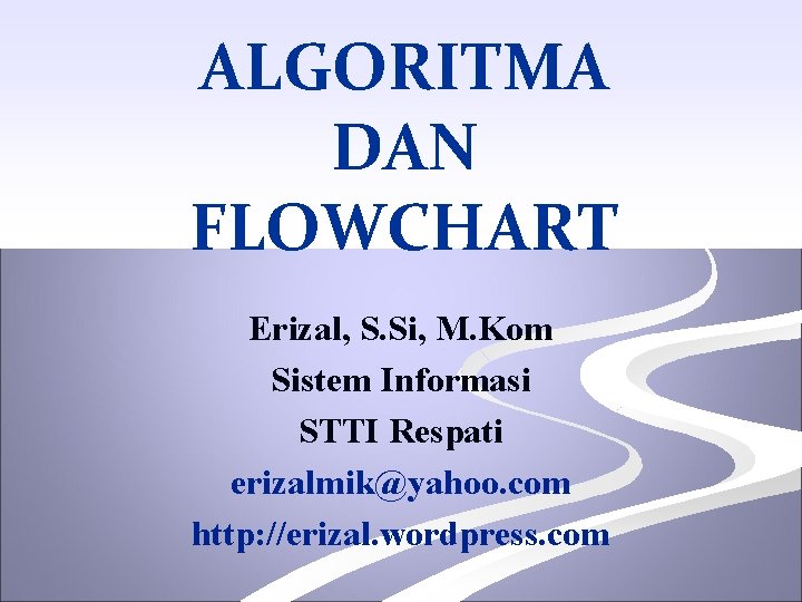 ALGORITMA DAN FLOWCHART Erizal, S. Si, M. Kom Sistem Informasi STTI Respati erizalmik@yahoo. com