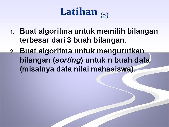 Latihan (2) 1. 2. Buat algoritma untuk memilih bilangan terbesar dari 3 buah bilangan.