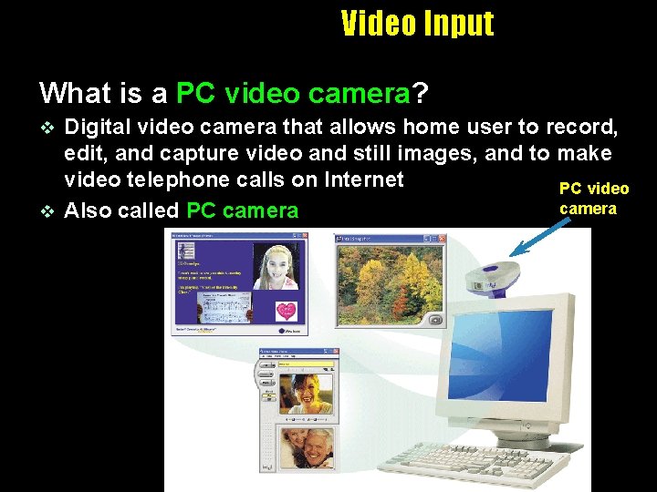 Video Input What is a PC video camera? Digital video camera that allows home