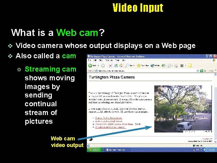 Video Input What is a Web cam? Video camera whose output displays on a