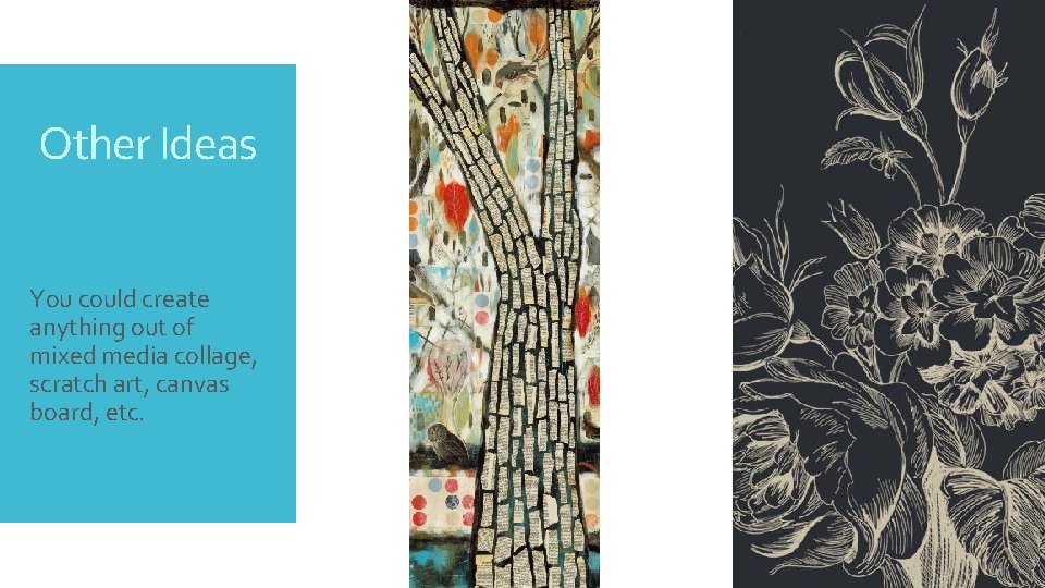 Other Ideas You could create anything out of mixed media collage, scratch art, canvas