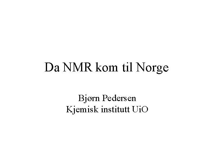 Da NMR kom til Norge Bjørn Pedersen Kjemisk institutt Ui. O 