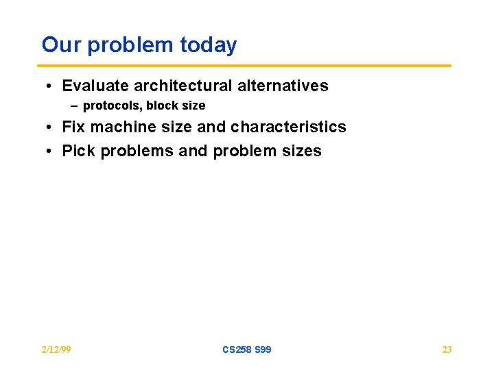 Our problem today • Evaluate architectural alternatives – protocols, block size • Fix machine