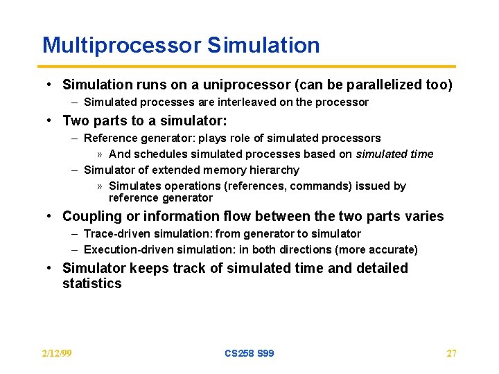 Multiprocessor Simulation • Simulation runs on a uniprocessor (can be parallelized too) – Simulated