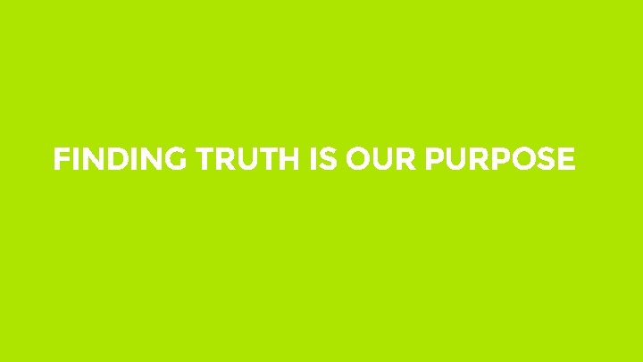 FINDING TRUTH IS OUR PURPOSE 