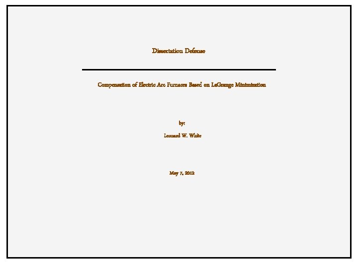 Dissertation Defense Compensation of Electric Arc Furnaces Based on La. Grange Minimization by: Leonard