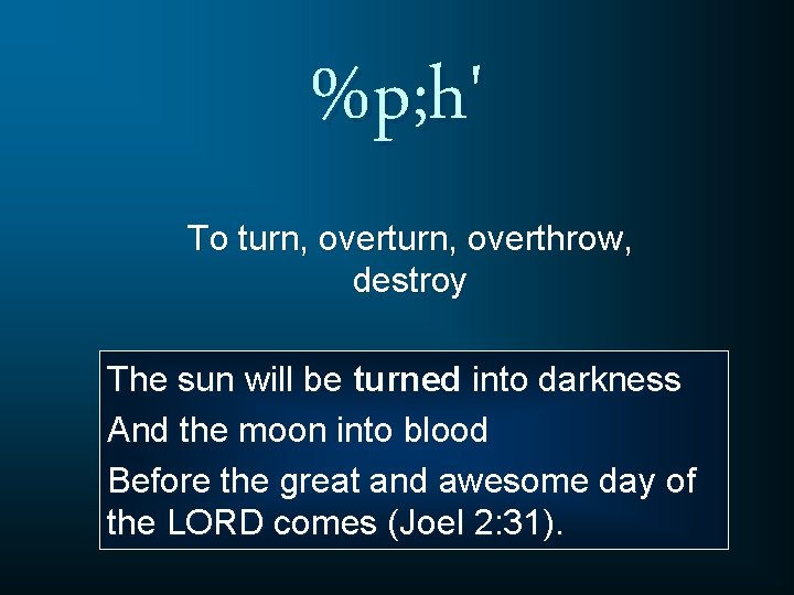 %p; h' To turn, overthrow, destroy The sun will be turned into darkness And