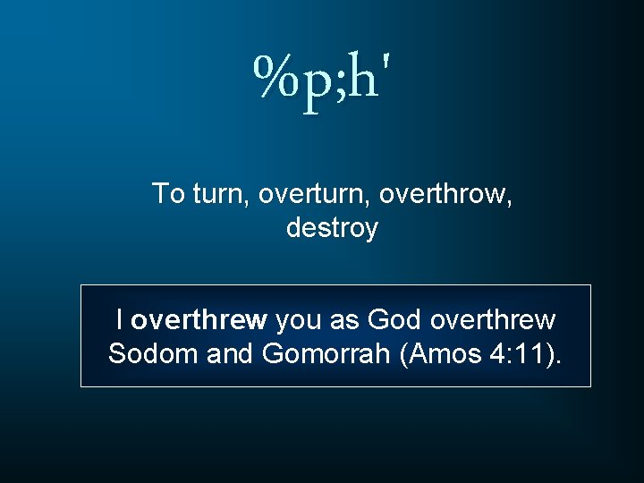 %p; h' To turn, overthrow, destroy I overthrew you as God overthrew Sodom and