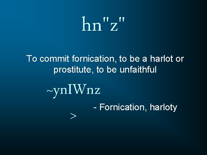 hn"z" To commit fornication, to be a harlot or prostitute, to be unfaithful ~yn.
