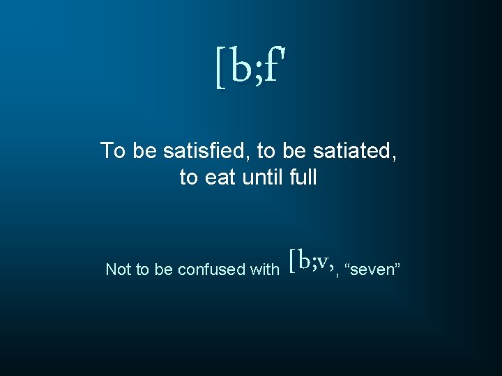[b; f' To be satisfied, to be satiated, to eat until full Not to