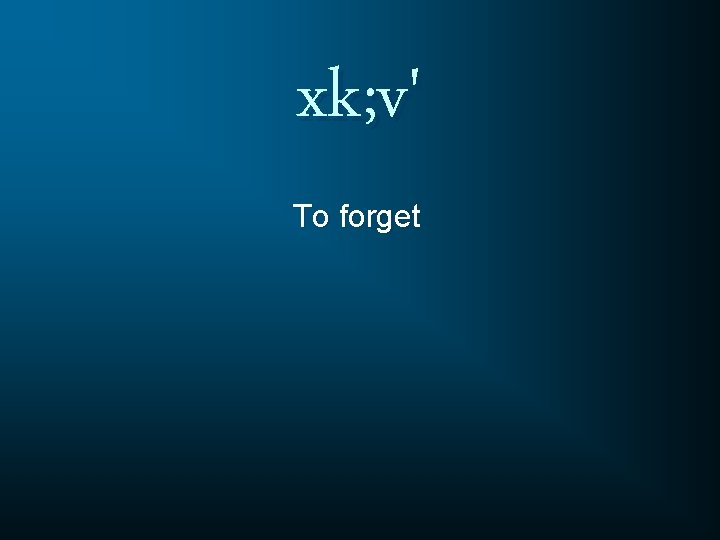 xk; v' To forget 