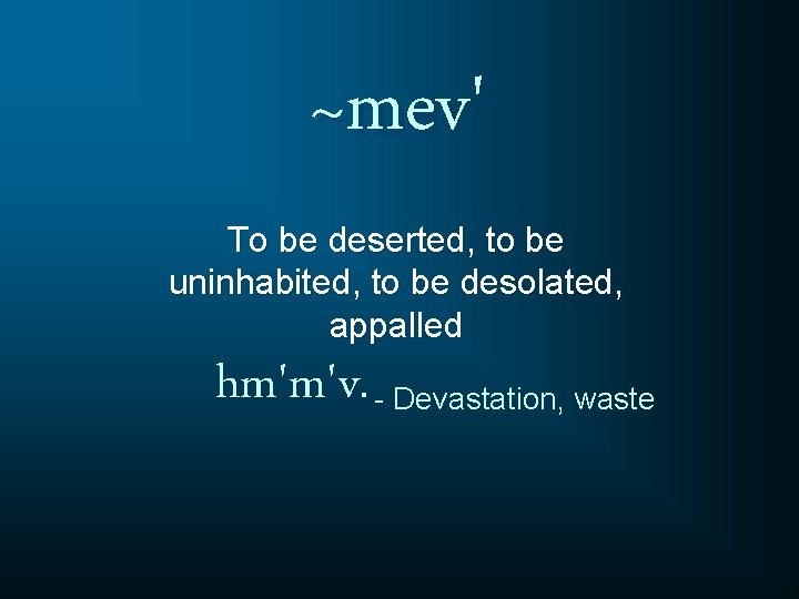 ~mev' To be deserted, to be uninhabited, to be desolated, appalled hm'm'v. - Devastation,