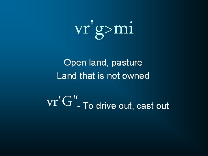 vr'g>mi Open land, pasture Land that is not owned vr'G"- To drive out, cast