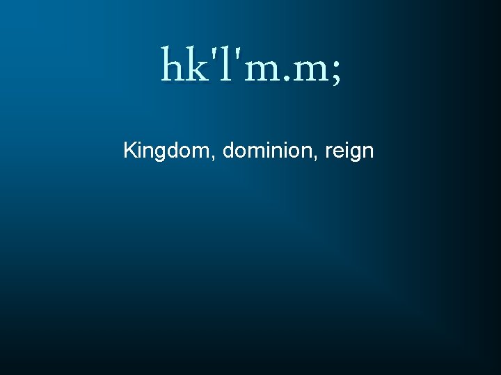 hk'l'm. m; Kingdom, dominion, reign 