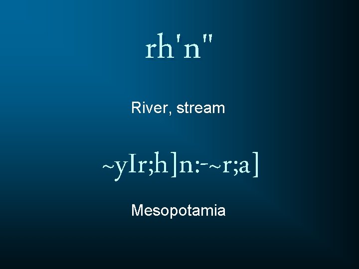 rh'n" River, stream ~y. Ir; h]n: -~r; a] Mesopotamia 