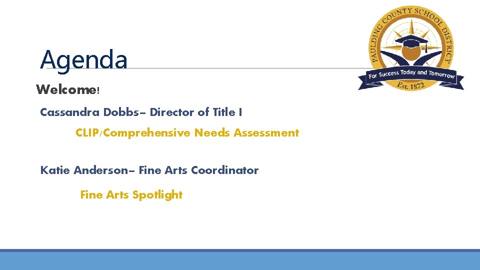 Agenda Welcome! Cassandra Dobbs– Director of Title I CLIP/Comprehensive Needs Assessment Katie Anderson– Fine