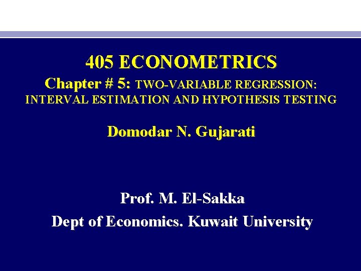 405 ECONOMETRICS Chapter # 5: TWO-VARIABLE REGRESSION: INTERVAL ESTIMATION AND HYPOTHESIS TESTING Domodar N.