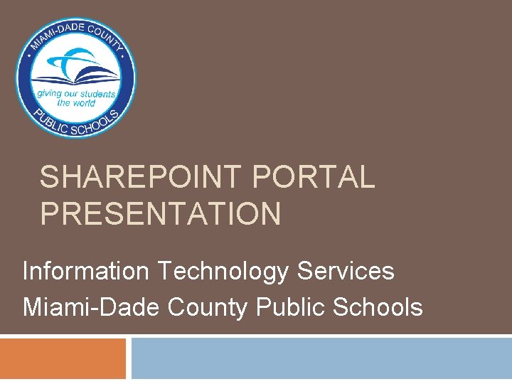 SHAREPOINT PORTAL PRESENTATION Information Technology Services Miami-Dade County Public Schools 
