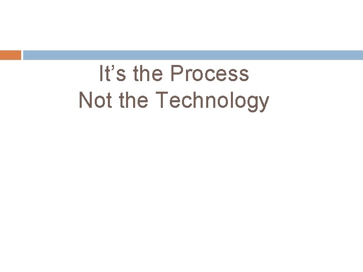 It’s the Process Not the Technology 