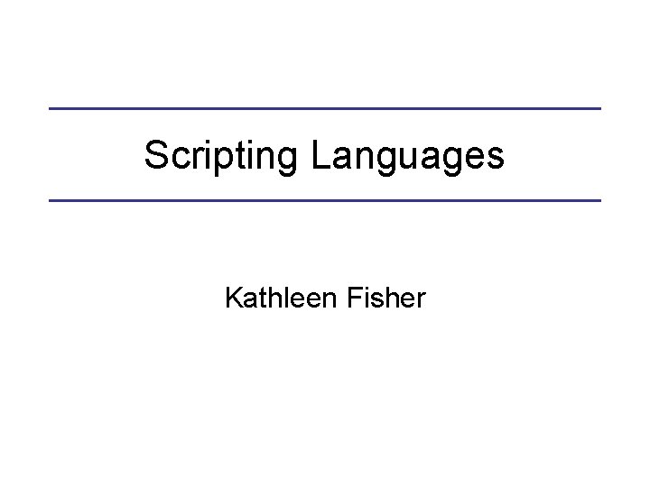 Scripting Languages Kathleen Fisher 