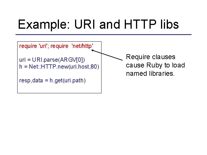 Example: URI and HTTP libs require 'uri'; require 'net/http' uri = URI. parse(ARGV[0]) h