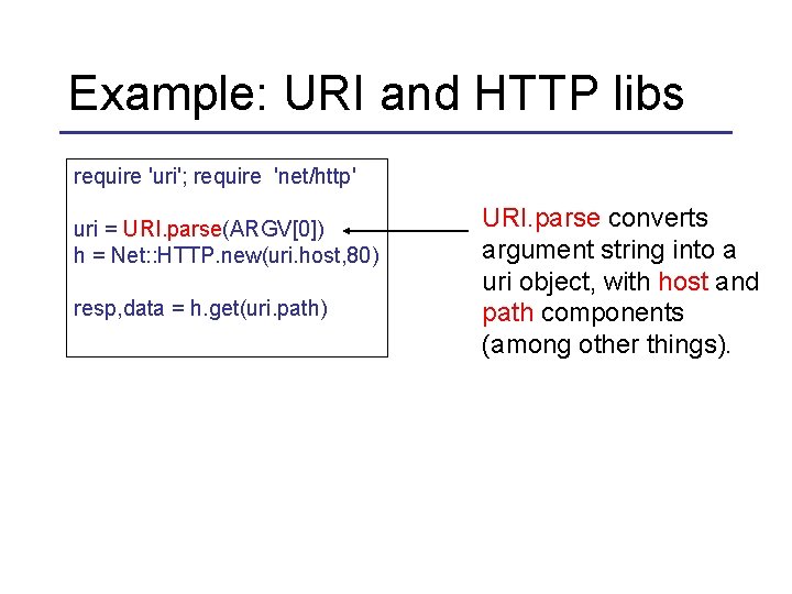 Example: URI and HTTP libs require 'uri'; require 'net/http' uri = URI. parse(ARGV[0]) h